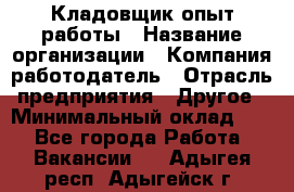 Кладовщик опыт работы › Название организации ­ Компания-работодатель › Отрасль предприятия ­ Другое › Минимальный оклад ­ 1 - Все города Работа » Вакансии   . Адыгея респ.,Адыгейск г.